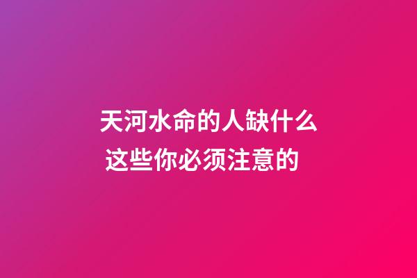 天河水命的人缺什么 这些你必须注意的